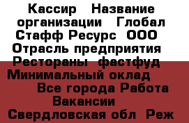 Кассир › Название организации ­ Глобал Стафф Ресурс, ООО › Отрасль предприятия ­ Рестораны, фастфуд › Минимальный оклад ­ 32 000 - Все города Работа » Вакансии   . Свердловская обл.,Реж г.